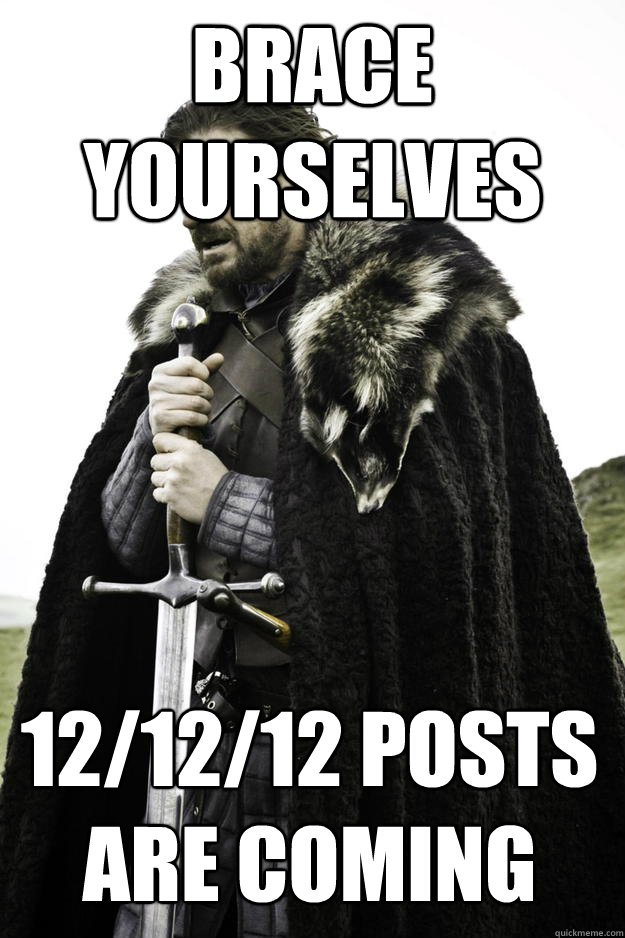 Brace yourselves 12/12/12 posts are coming  Winter is coming