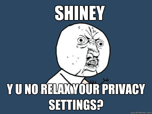 Shiney y u no relax your privacy settings?  Y U No