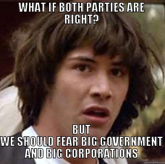 WHAT IF BOTH PARTIES ARE RIGHT? BUT WE SHOULD FEAR BIG GOVERNMENT AND BIG CORPORATIONS conspiracy keanu