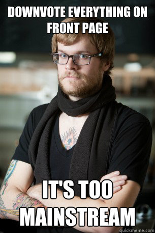 Downvote everything on front page It's too mainstream  Hipster Barista