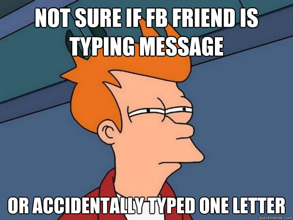 Not sure if FB friend is typing message or accidentally typed one letter  Futurama Fry