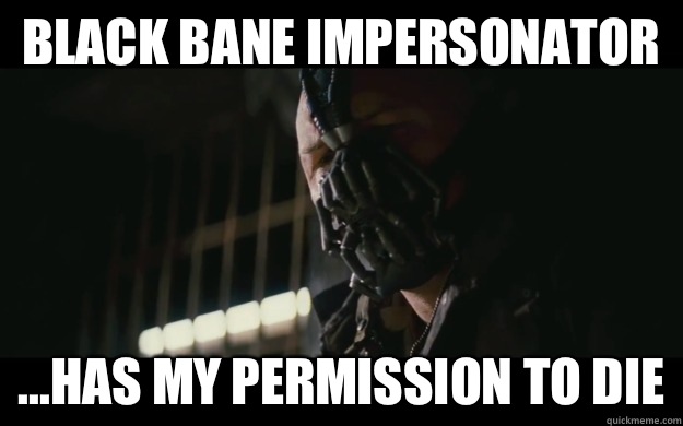 Black Bane impersonator  ...has my permission to die  Badass Bane