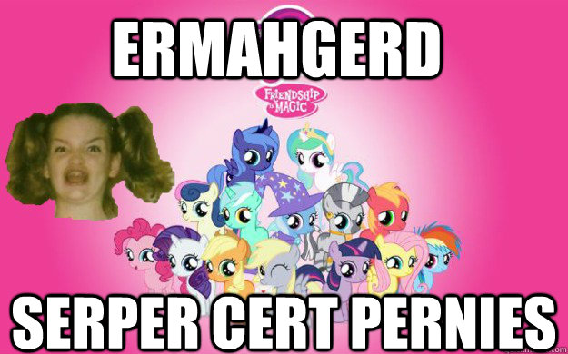 ermahgerd Serper Cert Pernies  Ermahgerd Ponies