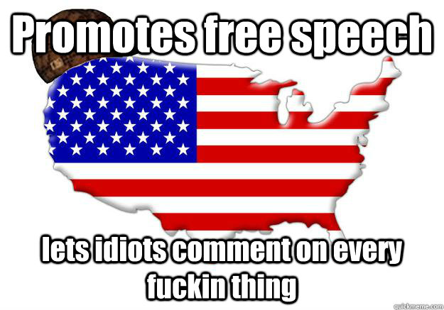 Promotes free speech lets idiots comment on every fuckin thing  Scumbag america