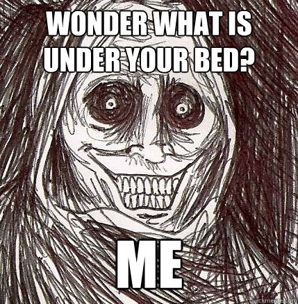 wonder what is under your bed? me  Horrifying Houseguest