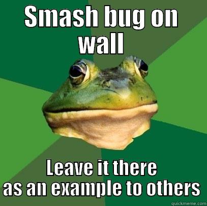 SMASH BUG ON WALL LEAVE IT THERE AS AN EXAMPLE TO OTHERS Foul Bachelor Frog