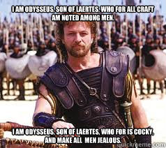 I am odysseus, son of laertes, who for all craft am noted among men. I am odysseus, son of laertes, who for is cocky, and make all  men jealous.  