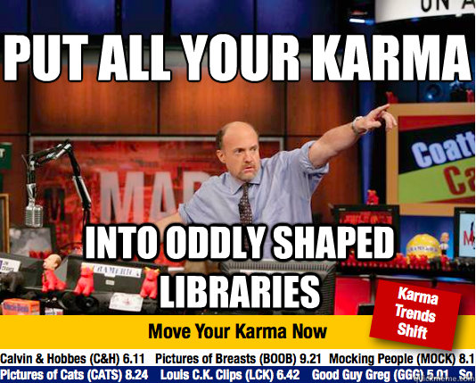 PUT all your karma
 into oddly shaped libraries  Mad Karma with Jim Cramer