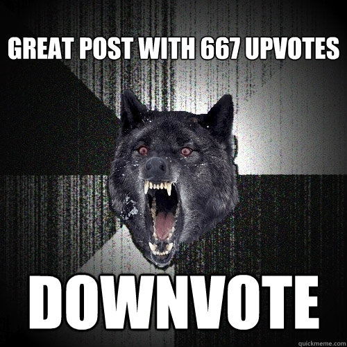 great post with 667 upvotes downvote - great post with 667 upvotes downvote  Insanity Wolf