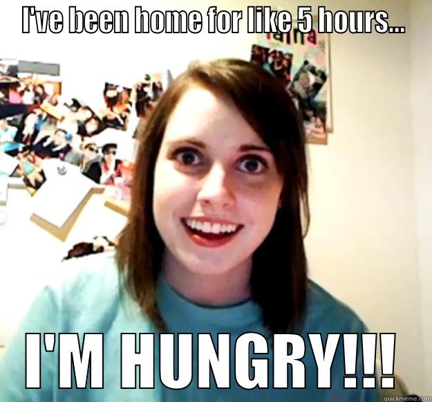 I'VE BEEN HOME FOR LIKE 5 HOURS... I'M HUNGRY!!! Overly Attached Girlfriend