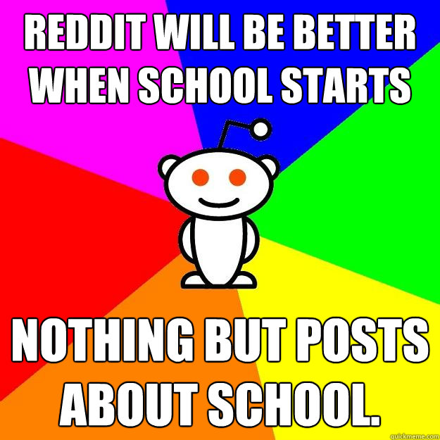 Reddit will be better when school starts Nothing but posts about school.  Reddit Alien