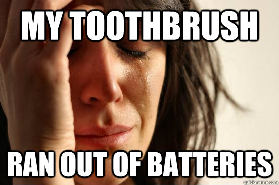 My Toothbrush Ran out of batteries  First World Problems