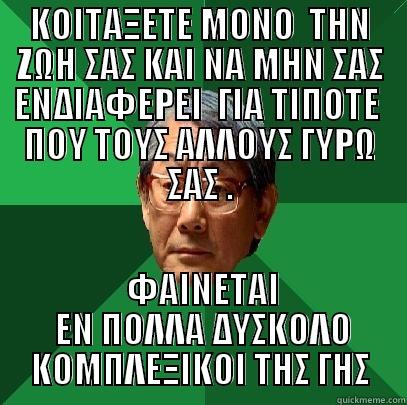 ΚΟΙΤΑΞΕΤΕ ΜΟΝΟ  ΤΗΝ ΖΩΗ ΣΑΣ ΚΑΙ ΝΑ ΜΗΝ ΣΑΣ ΕΝΔΙΑΦΕΡΕΙ  ΓΙΑ ΤΙΠΟΤΕ  ΠΟΥ ΤΟΥΣ ΑΛΛΟΥΣ ΓΥΡΩ ΣΑΣ .  ΦΑΙΝΕΤΑΙ  EN ΠΟΛΛΑ ΔΥΣΚΟΛΟ ΚΟΜΠΛΕΞΙΚΟΙ ΤΗΣ ΓΗΣ High Expectations Asian Father