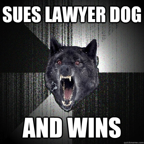 sues lawyer dog and wins - sues lawyer dog and wins  Insanity Wolf