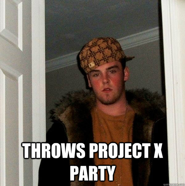  throws project x party -  throws project x party  Scumbag Steve