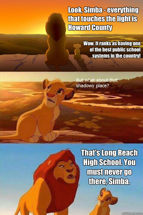 Look, Simba - everything that touches the light is Howard County Wow. It ranks as having one of the best public school systems in the country! That's Long Reach High School. You must never go there, Simba.  Lion King Shadowy Place