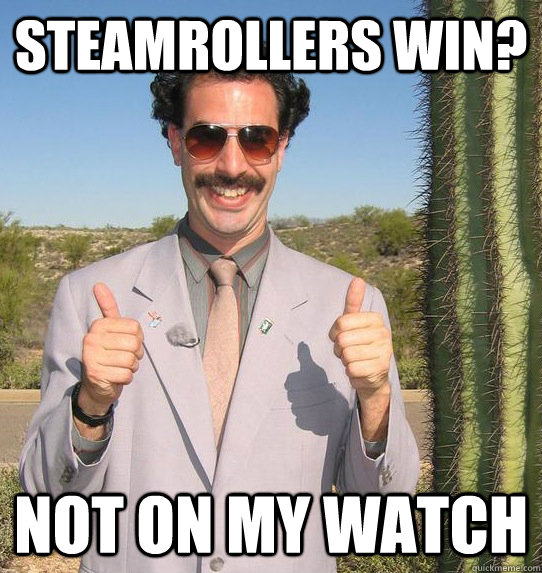 Steamrollers win? not on my watch - Steamrollers win? not on my watch  Upvoting Kazakh