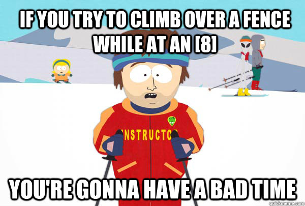 If you try to climb over a fence while at an [8] You're gonna have a bad time  Super Cool Ski Instructor