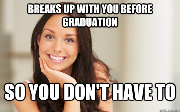 Breaks up with you before graduation So you don't have to   Good Girl Gina