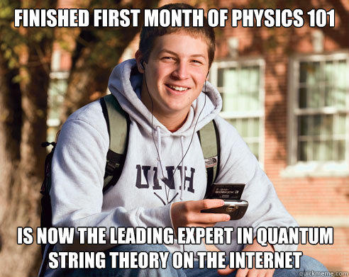finished first month of physics 101 is now the leading expert in quantum string theory on the internet  