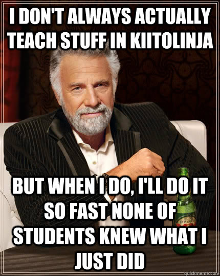 I don't always actually teach stuff in kiitolinja but when I do, I'll do it so fast none of students knew what i just did  The Most Interesting Man In The World