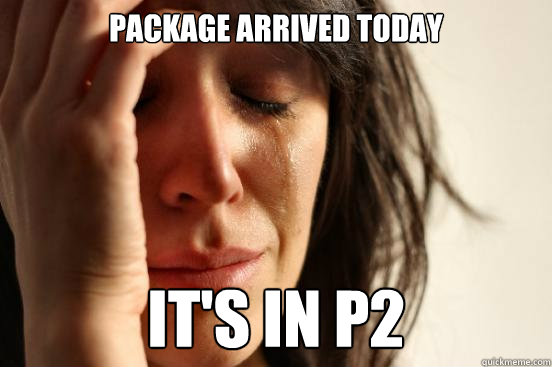 Package arrived today it's in p2  First World Problems