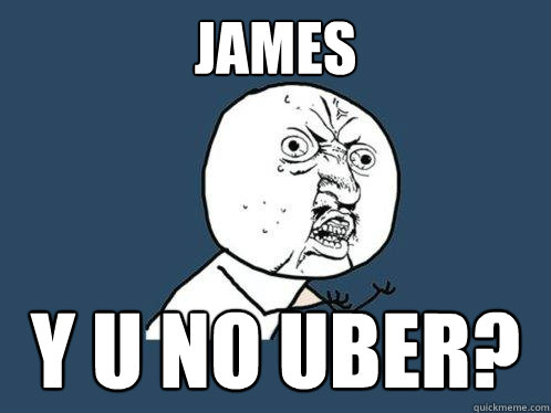 james y u no uber?  Y U No