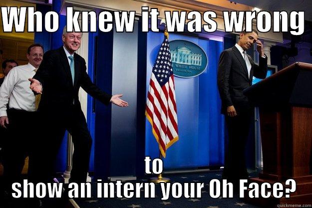 WHO KNEW IT WAS WRONG  TO SHOW AN INTERN YOUR OH FACE? Inappropriate Timing Bill Clinton