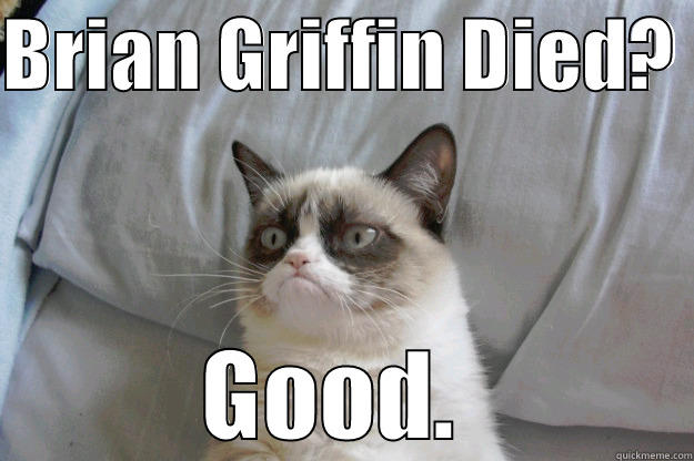 BRIAN GRIFFIN DIED?  GOOD.  Grumpy Cat