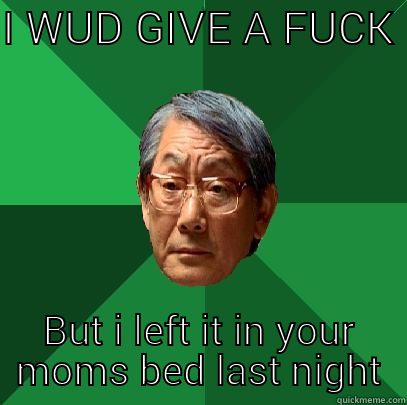 I WUD GIVE A FUCK  BUT I LEFT IT IN YOUR MOMS BED LAST NIGHT High Expectations Asian Father