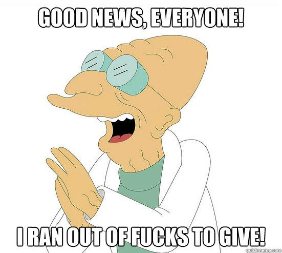 Good News, EVeryone! I ran out of fucks to give!  Futurama Farnsworth