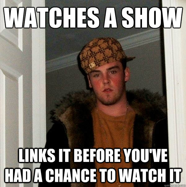 watches a show links it before you've had a chance to watch it - watches a show links it before you've had a chance to watch it  Scumbag Steve