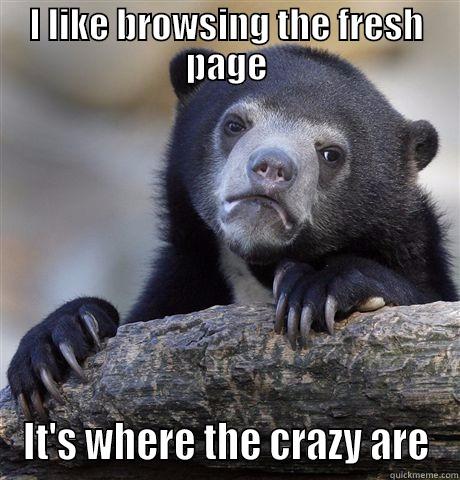 I LIKE BROWSING THE FRESH PAGE IT'S WHERE THE CRAZY ARE Confession Bear