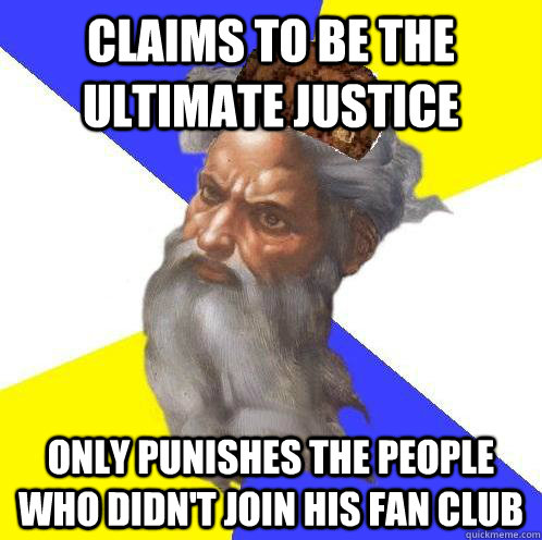 claims to be the ultimate justice  only punishes the people who didn't join his fan club  Scumbag God