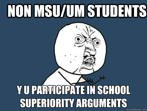 Non MSU/UM Students y u participate in school superiority arguments  Y U No