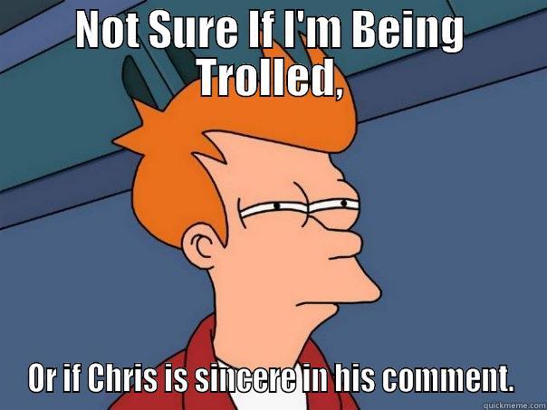 NOT SURE IF I'M BEING TROLLED, OR IF CHRIS IS SINCERE IN HIS COMMENT. Futurama Fry