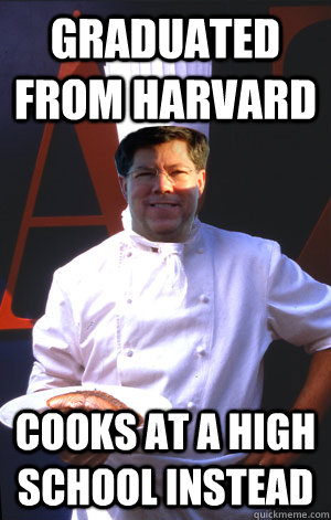Graduated from harvard Cooks at a high school instead  