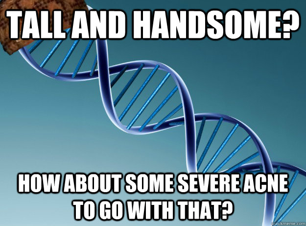 Tall and Handsome? How about some severe acne to go with that?  Scumbag Genetics