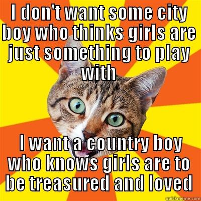 I DON'T WANT SOME CITY BOY WHO THINKS GIRLS ARE JUST SOMETHING TO PLAY WITH  I WANT A COUNTRY BOY WHO KNOWS GIRLS ARE TO BE TREASURED AND LOVED Bad Advice Cat