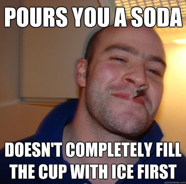 Pours you a soda doesn't completely fill the cup with ice first - Pours you a soda doesn't completely fill the cup with ice first  Misc