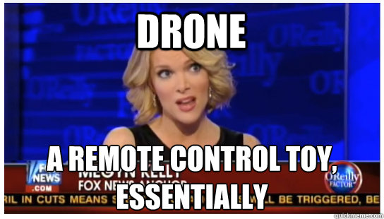 DRONE A REMOTE CONTROL TOY, ESSENTIALLY  Euphemism Megyn Kelly