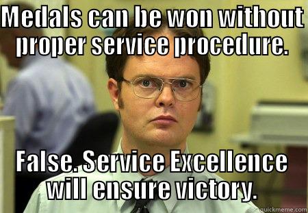 MEDALS CAN BE WON WITHOUT PROPER SERVICE PROCEDURE. FALSE. SERVICE EXCELLENCE WILL ENSURE VICTORY. Schrute