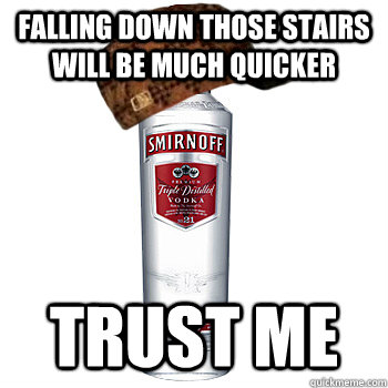 Falling down those stairs will be much quicker trust me  Scumbag Alcohol