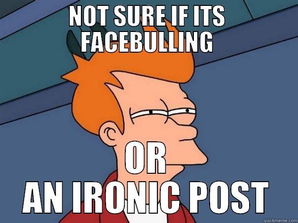 NOT SURE IF ITS FACEBULLING OR AN IRONIC POST Futurama Fry