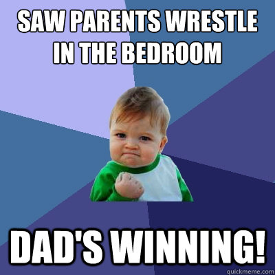 saw Parents wrestle in the bedroom dad's winning!  Success Kid