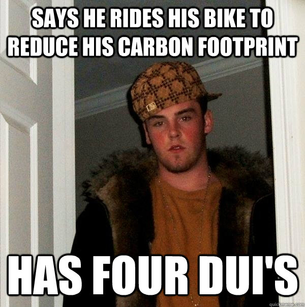 Says he rides his bike to reduce his carbon footprint has four dui's  Scumbag Steve