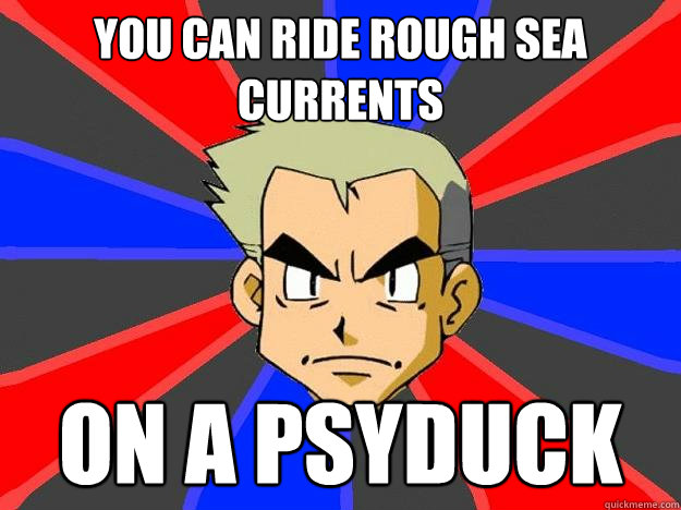 you can ride rough sea currents on a psyduck   Professor Oak