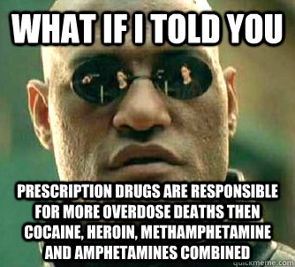 What if I told you prescription drugs are responsible for more overdose deaths then cocaine, heroin, methamphetamine and amphetamines combined  What if I told you