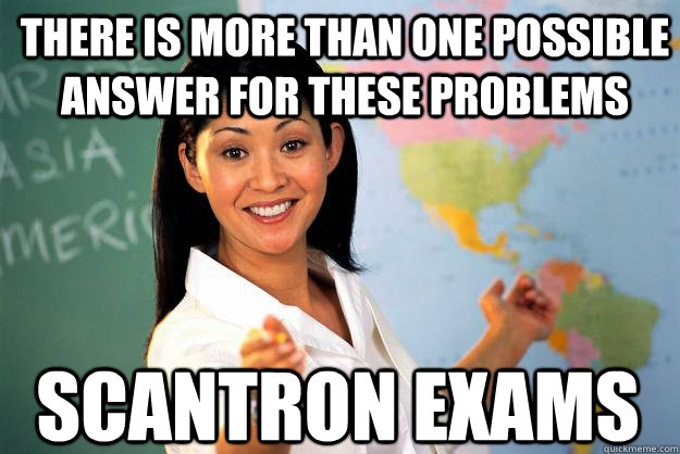 There is more than one possible answer for these problems scantron exams  Unhelpful High School Teacher