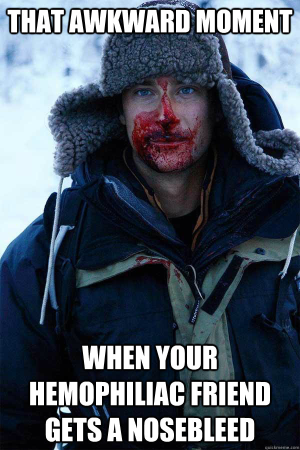 That Awkward Moment When Your Hemophiliac Friend Gets a Nosebleed  Bear Grylls